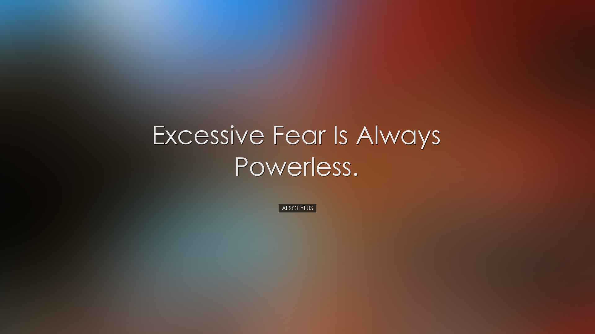 Excessive fear is always powerless. - Aeschylus