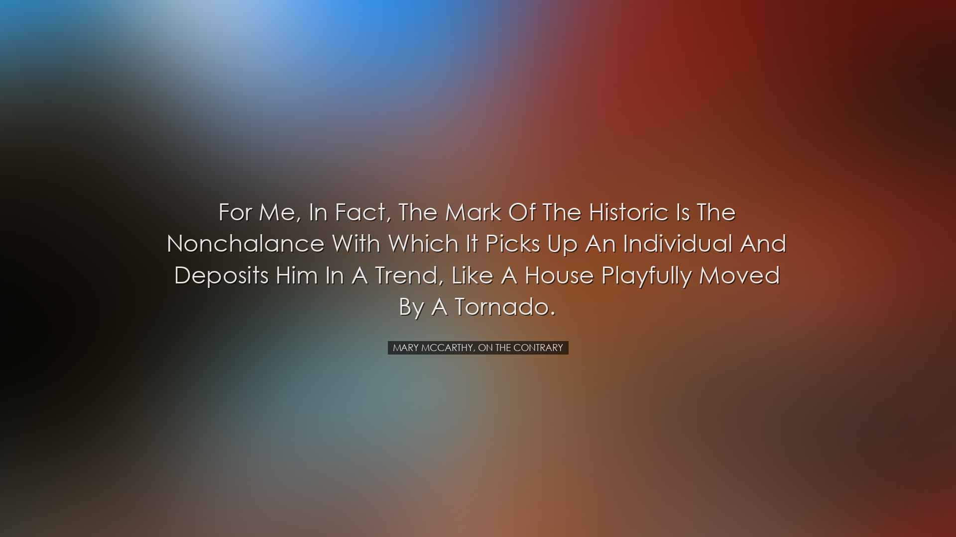 For me, in fact, the mark of the historic is the nonchalance with