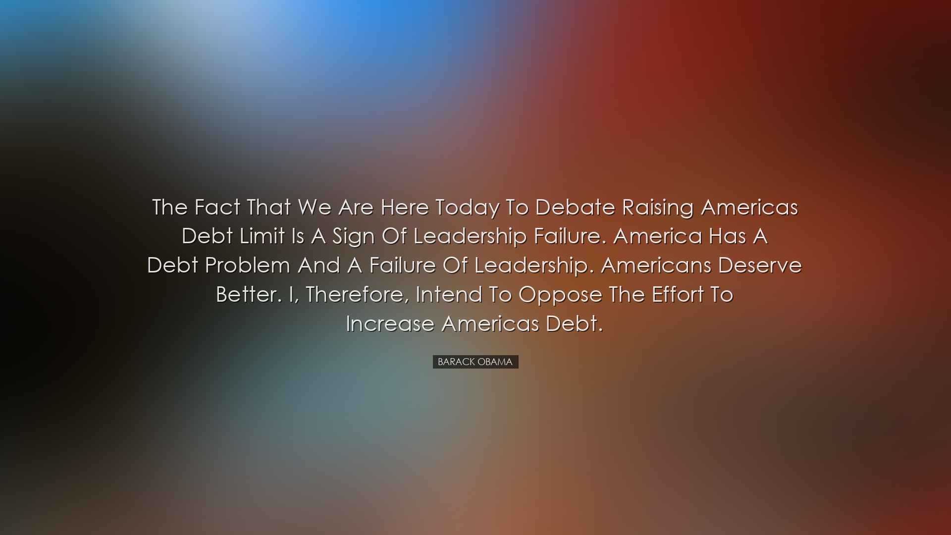 The fact that we are here today to debate raising Americas debt li