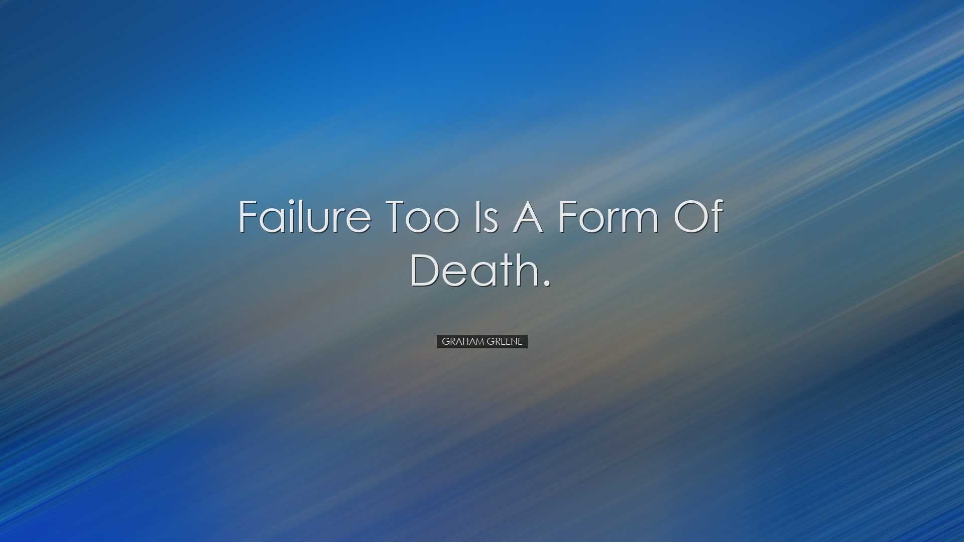 Failure too is a form of death. - Graham Greene