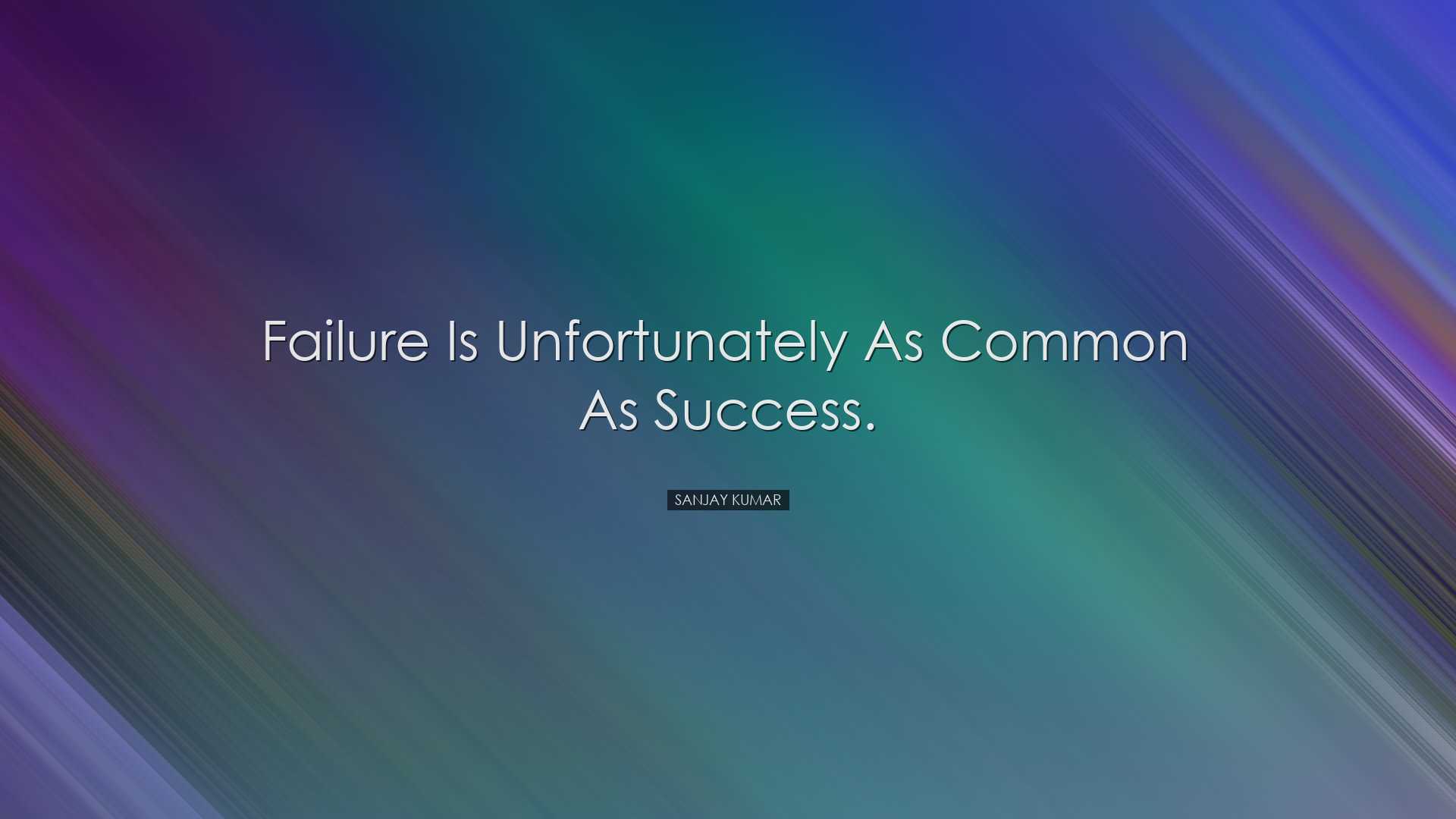 Failure is unfortunately as common as success. - Sanjay Kumar