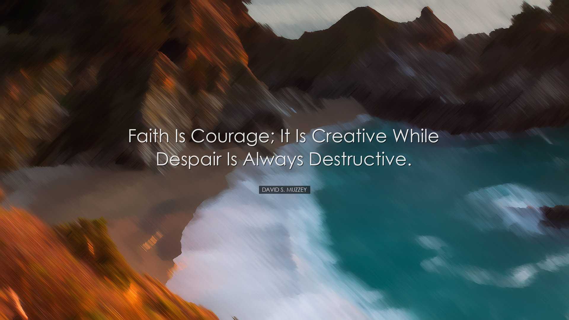 Faith is courage; it is creative while despair is always destructi