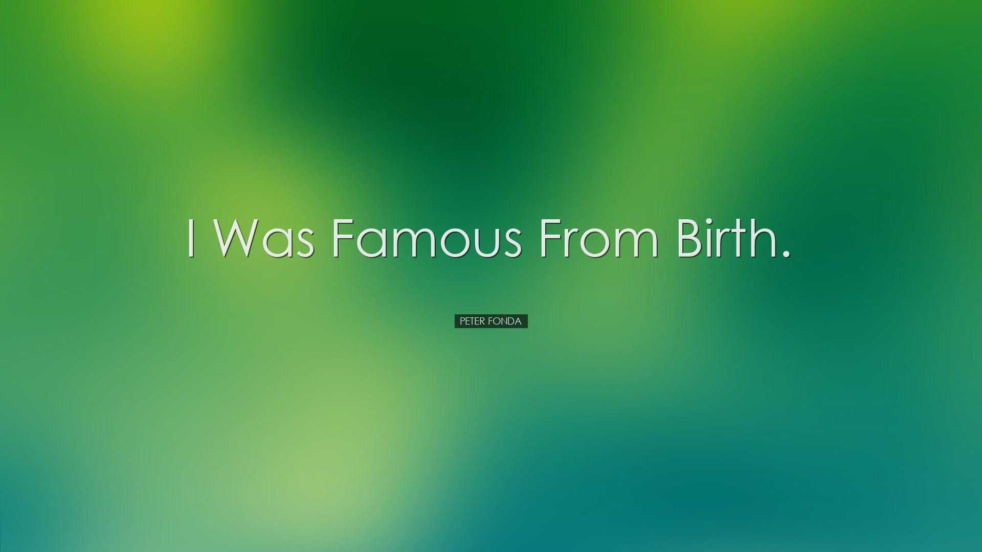 I was famous from birth. - Peter Fonda