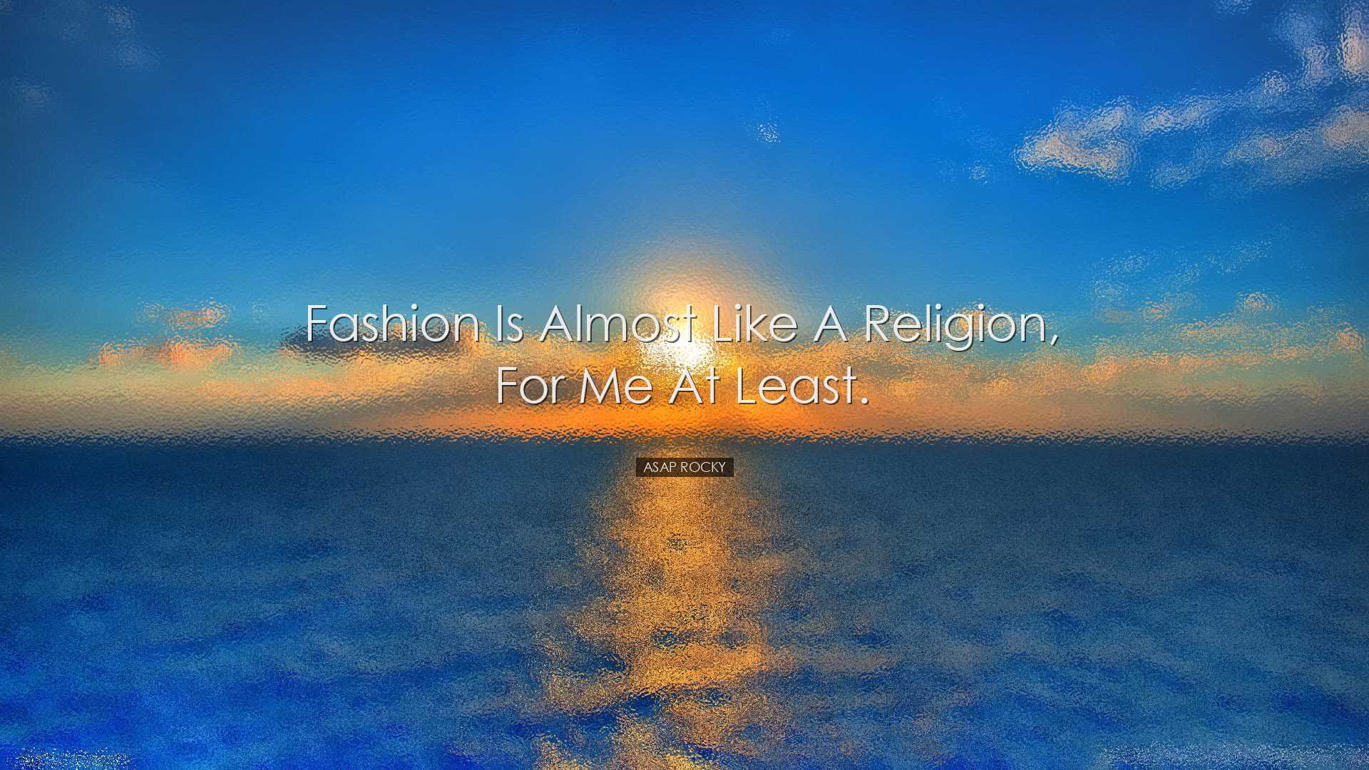 Fashion is almost like a religion, for me at least. - ASAP Rocky