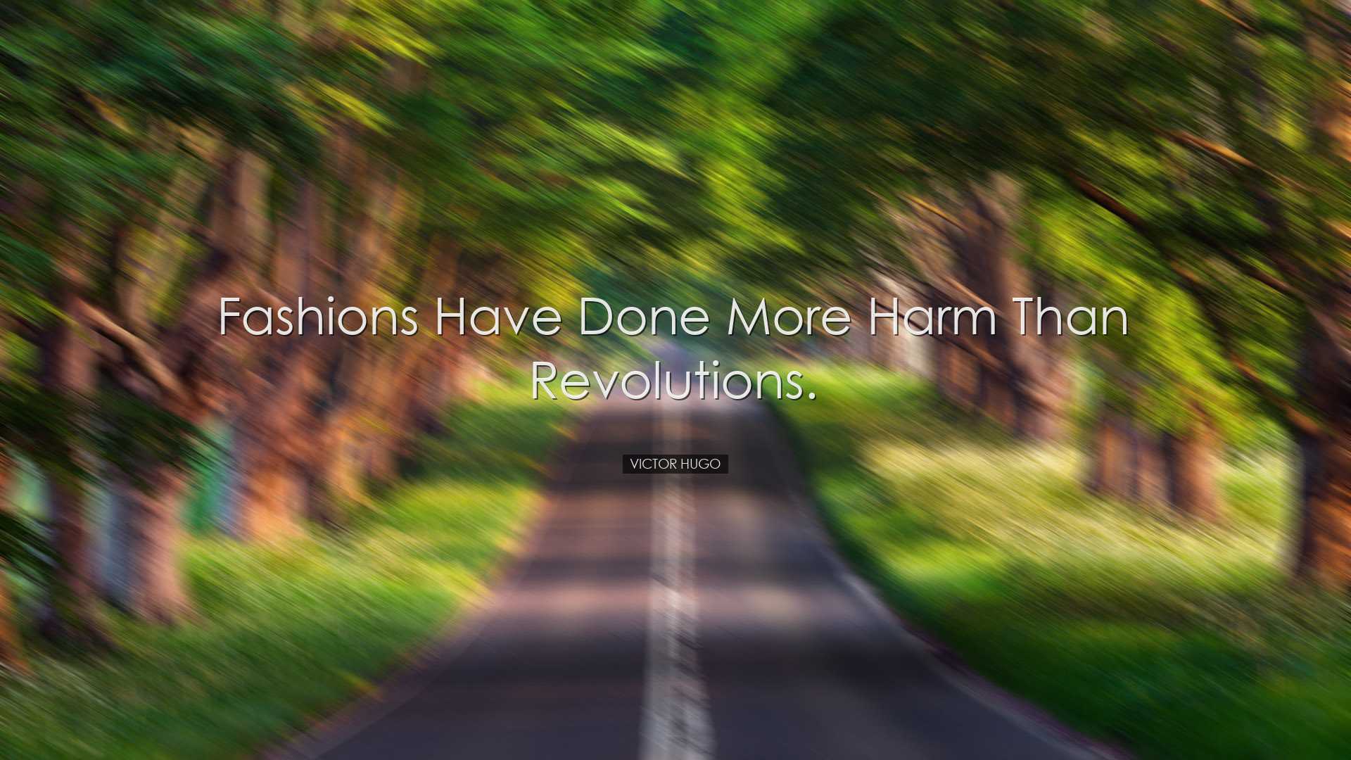 Fashions have done more harm than revolutions. - Victor Hugo
