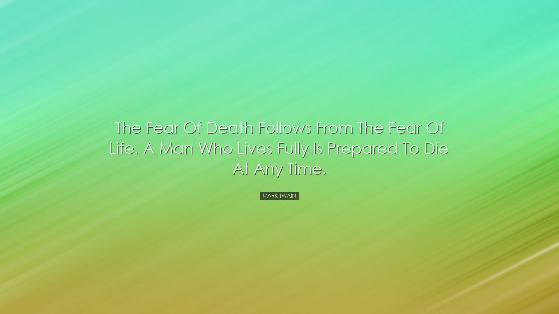 The fear of death follows from the fear of life. A man who lives f