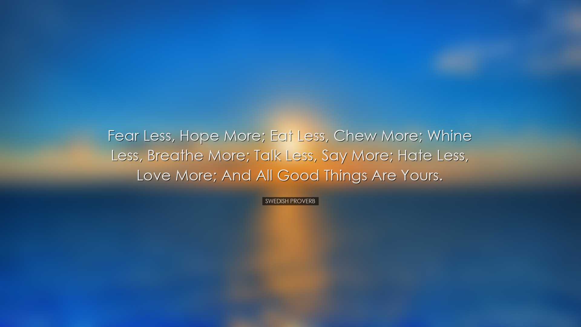 Fear less, hope more; eat less, chew more; whine less, breathe mor