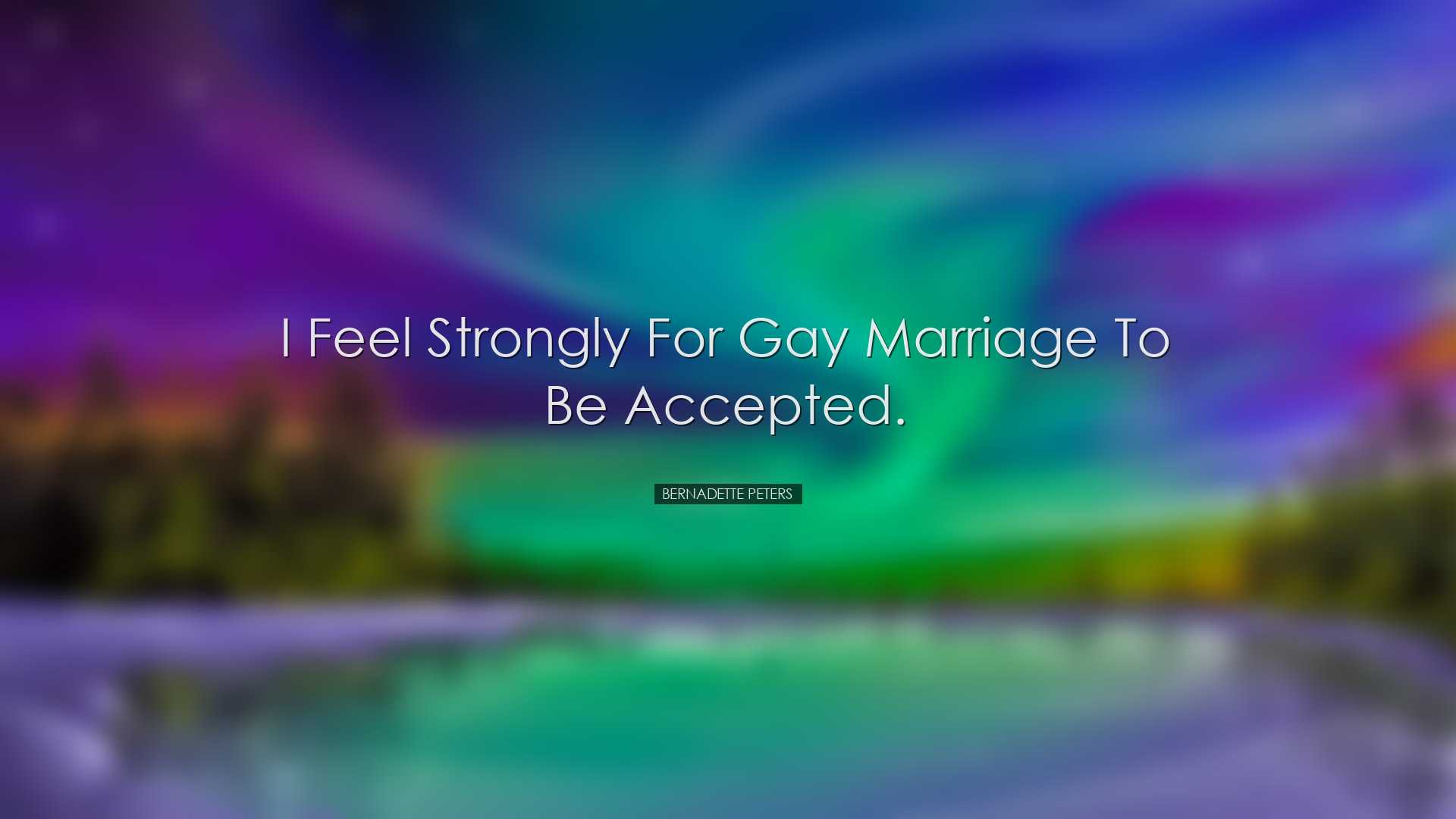 I feel strongly for gay marriage to be accepted. - Bernadette Pete