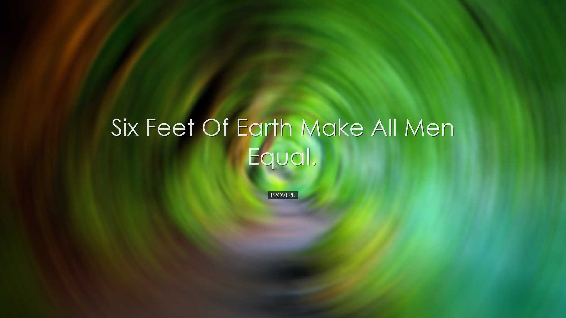 Six feet of earth make all men equal. - Proverb