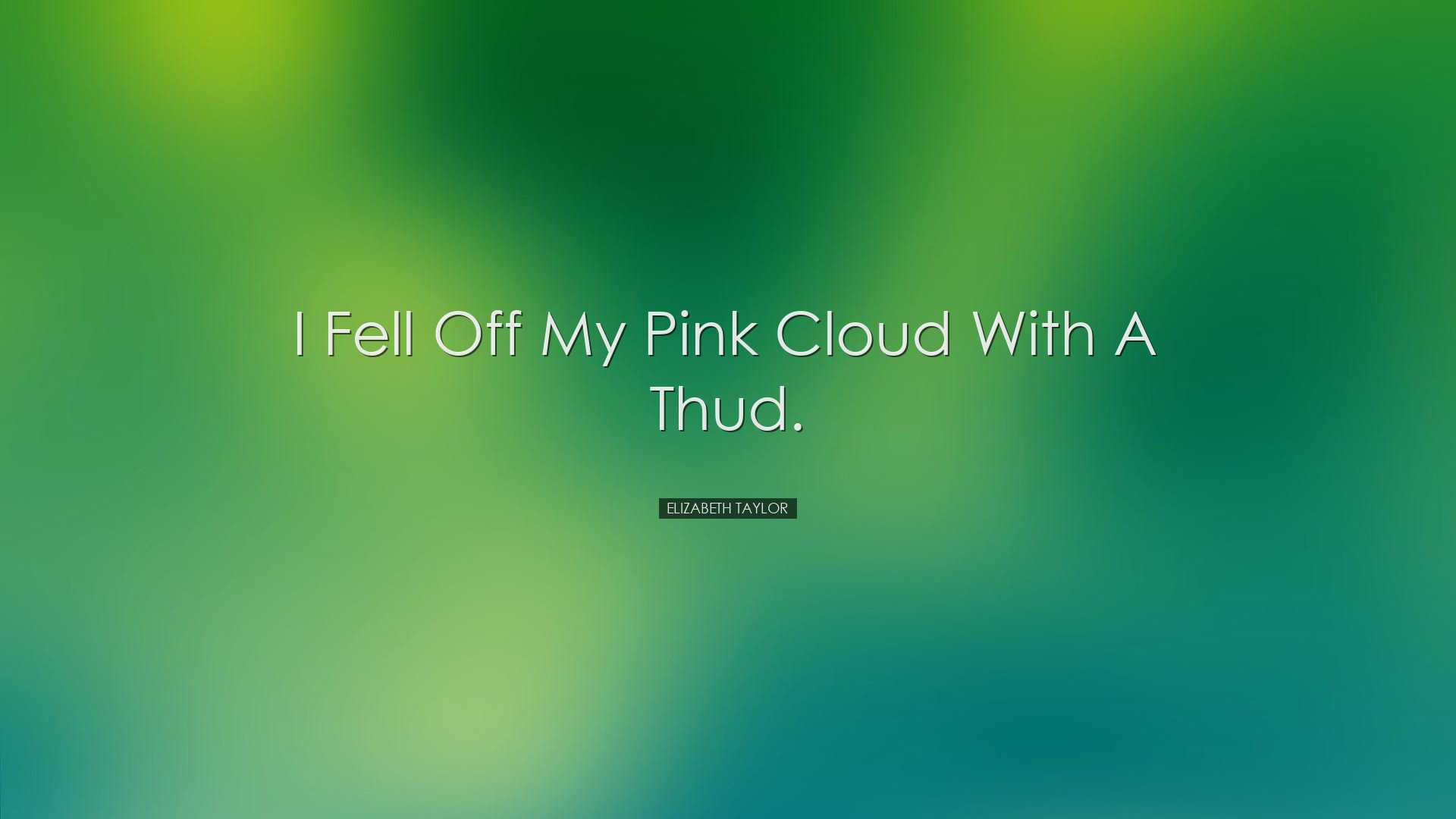 I fell off my pink cloud with a thud. - Elizabeth Taylor