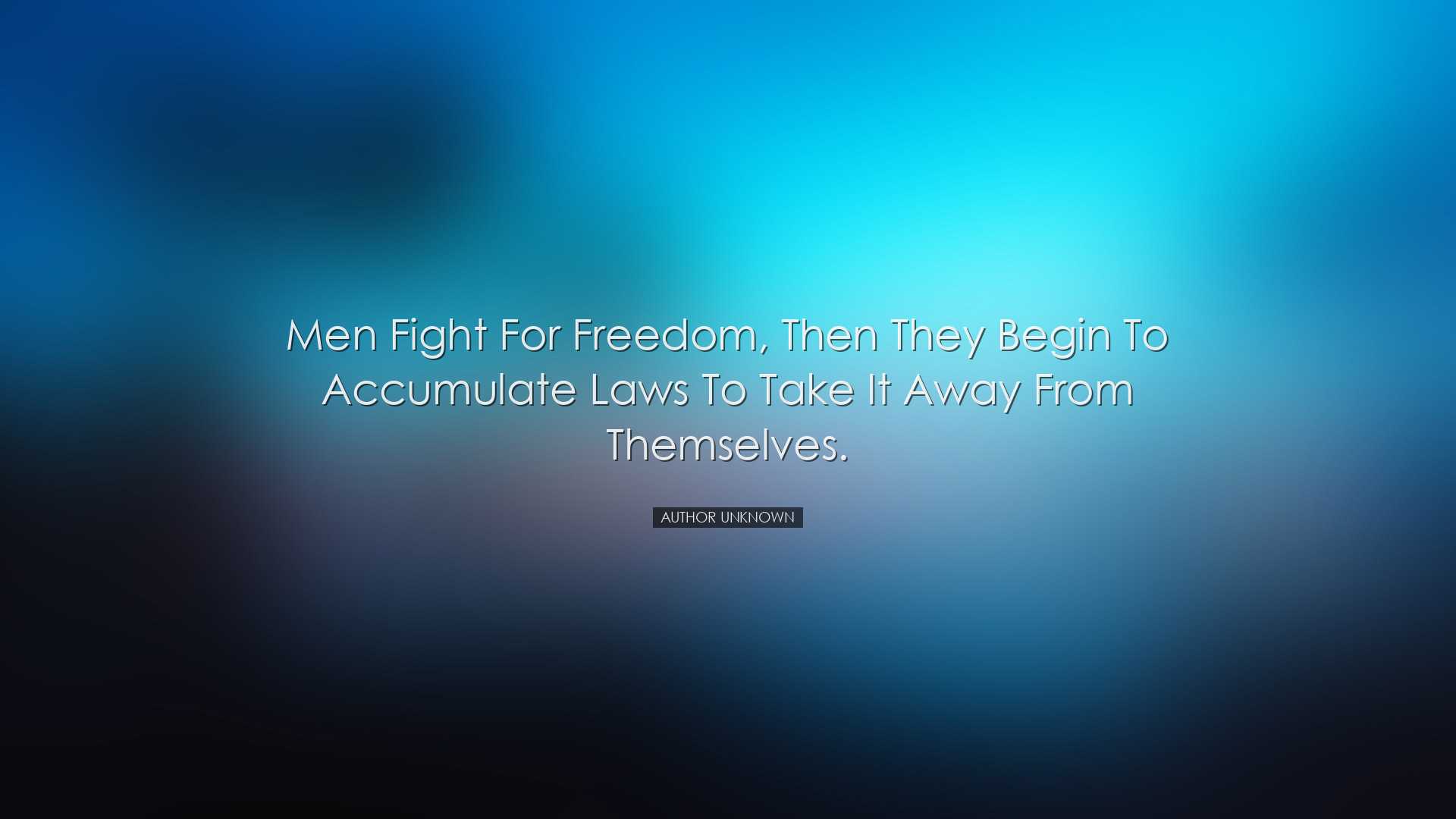 Men fight for freedom, then they begin to accumulate laws to take