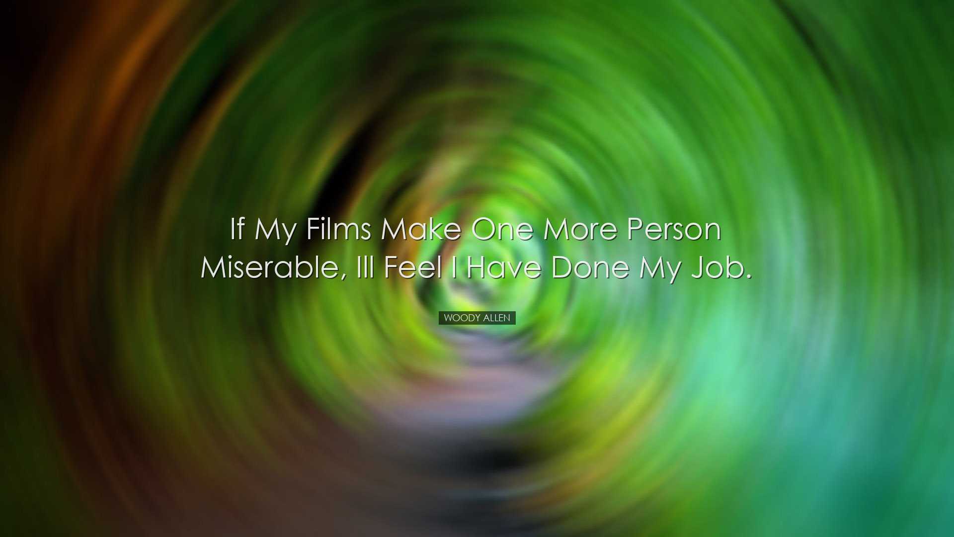 If my films make one more person miserable, Ill feel I have done m
