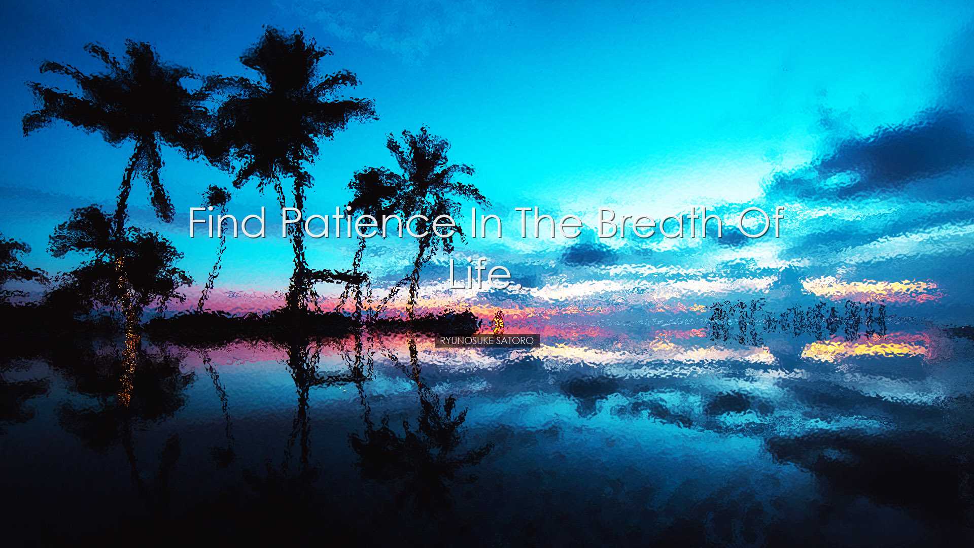 Find patience in the breath of life. - Ryunosuke Satoro