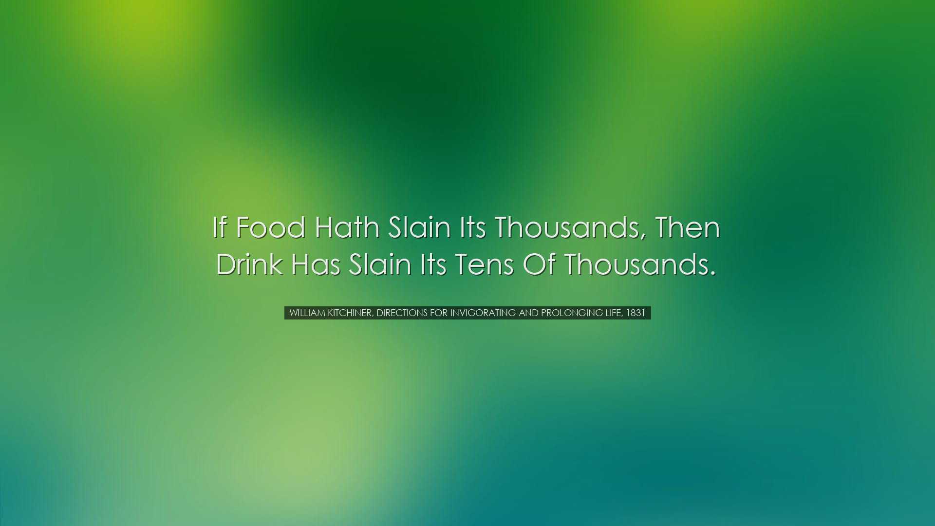 If food hath slain its thousands, then drink has slain its tens of