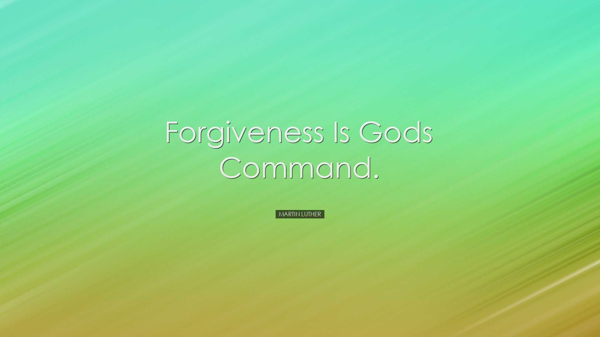 Forgiveness is Gods command. - Martin Luther