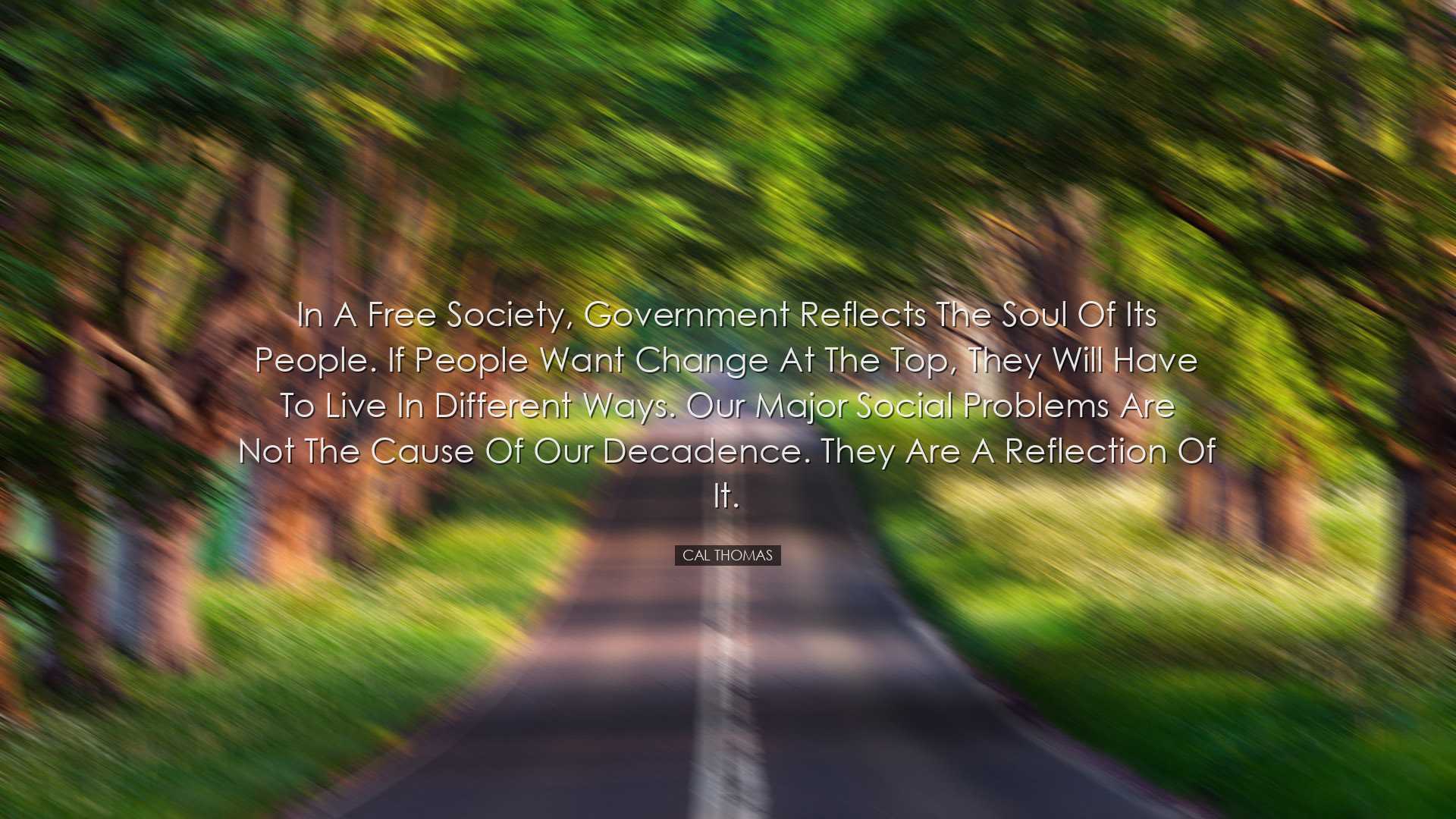 In a free society, government reflects the soul of its people. If