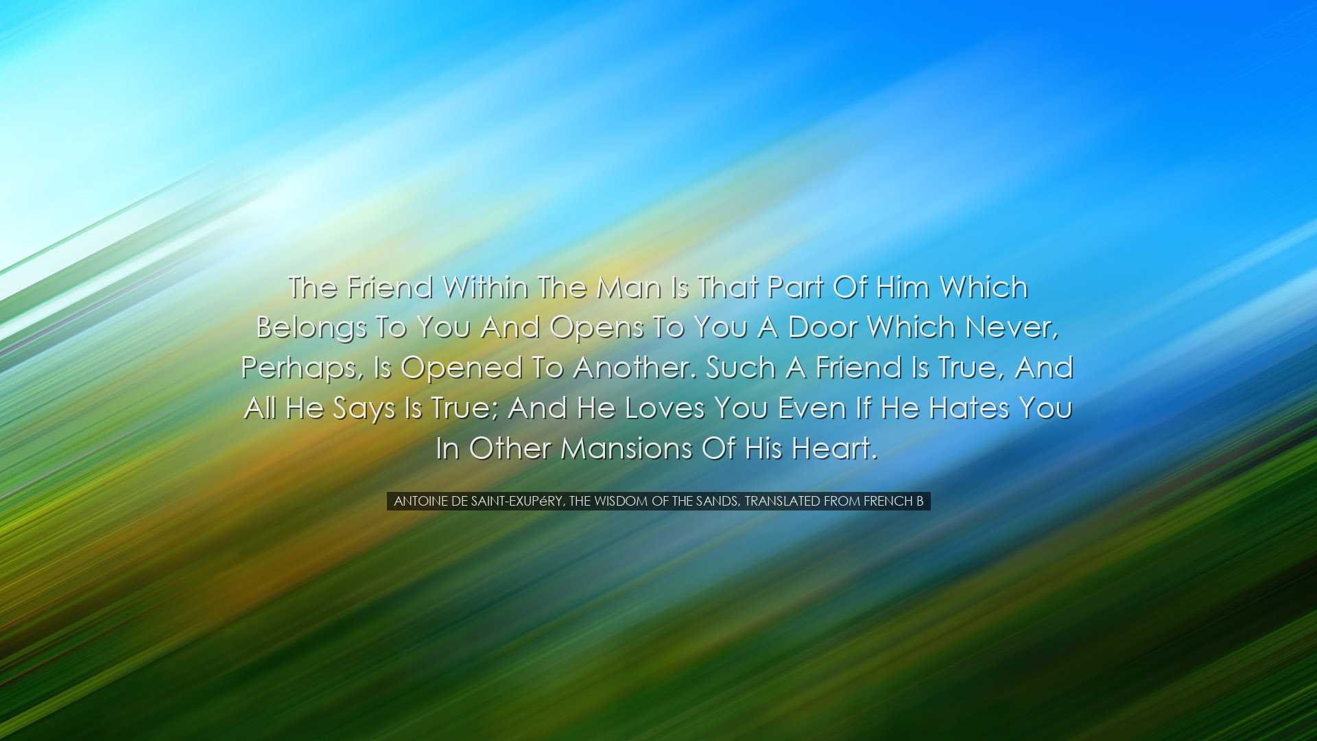 The friend within the man is that part of him which belongs to you