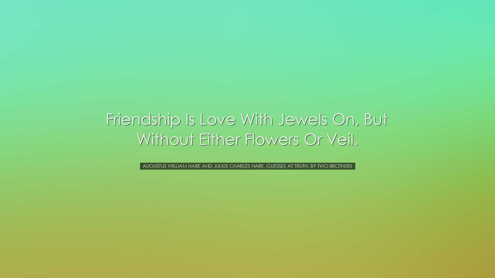 Friendship is Love with jewels on, but without either flowers or v