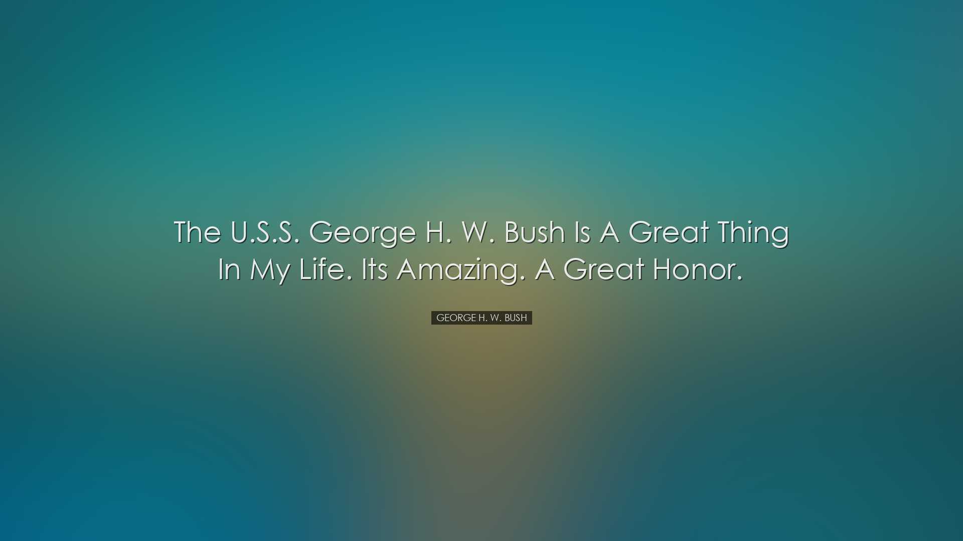 The U.S.S. George H. W. Bush is a great thing in my life. Its amaz