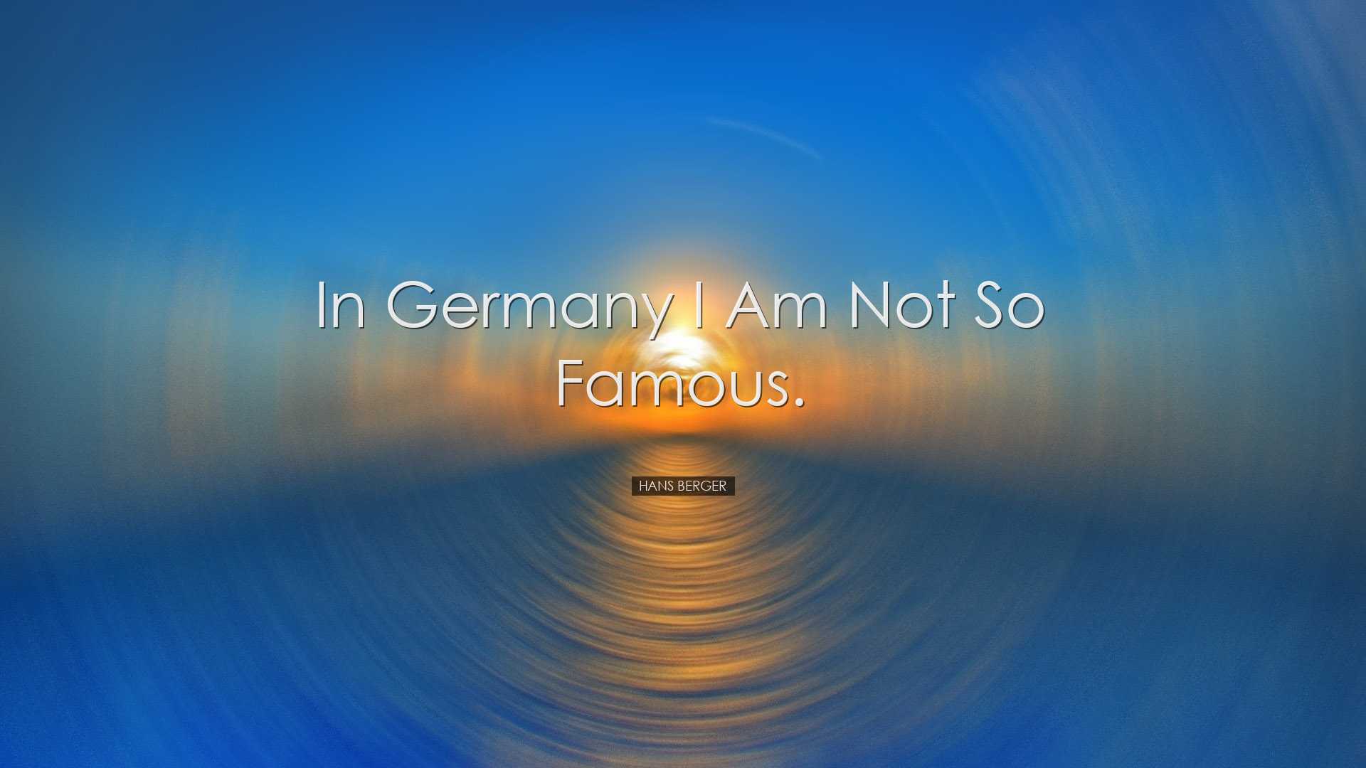 In Germany I am not so famous. - Hans Berger