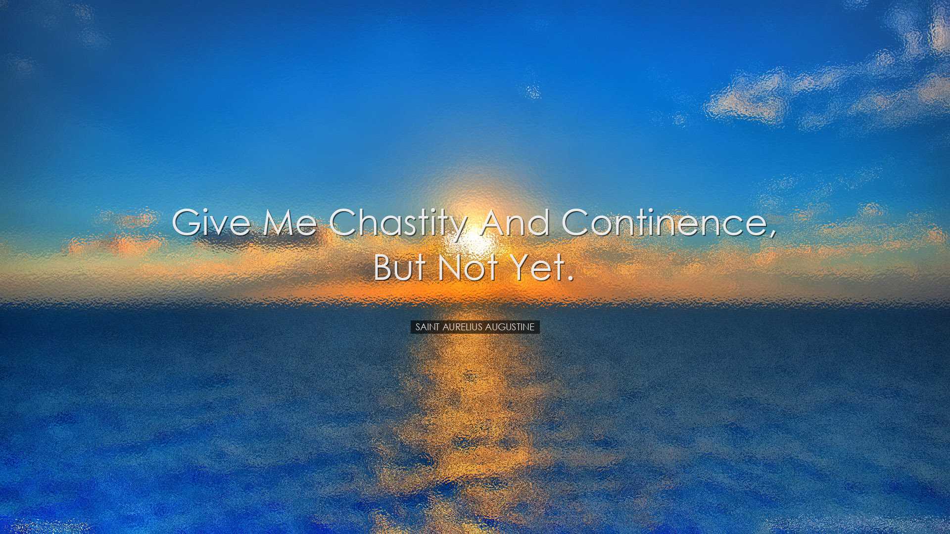 Give me chastity and continence, but not yet. - Saint Aurelius Aug