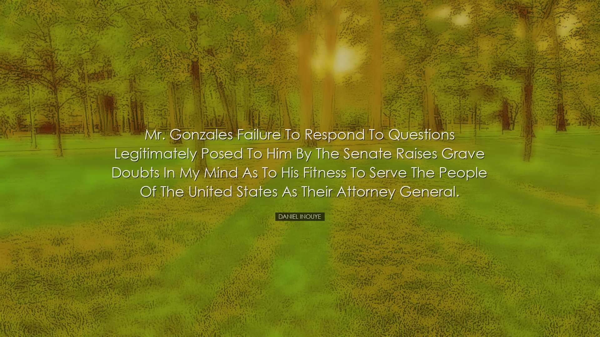 Mr. Gonzales failure to respond to questions legitimately posed to