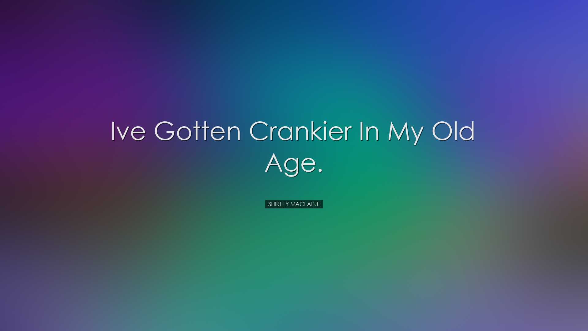 Ive gotten crankier in my old age. - Shirley MacLaine