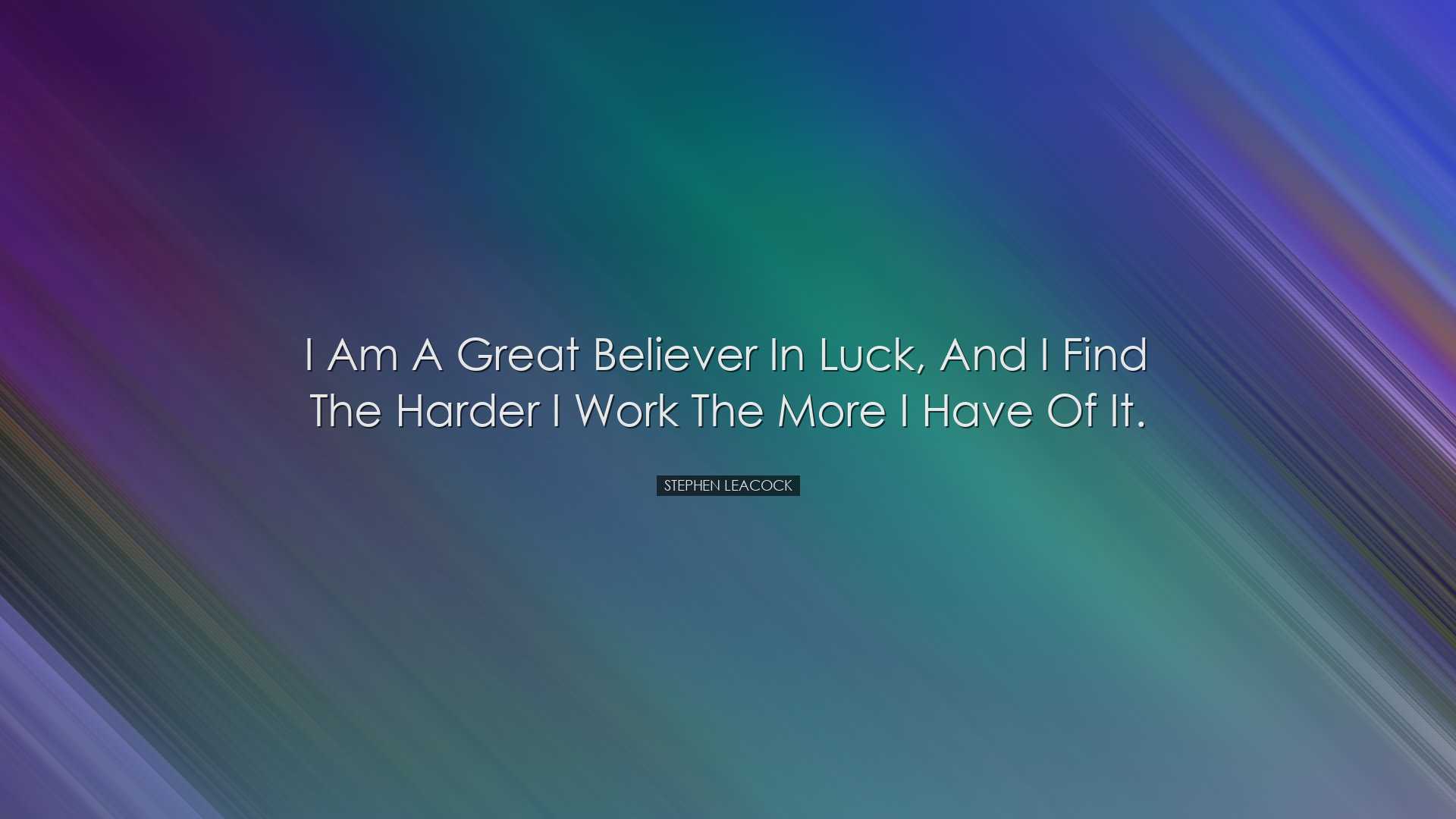 I am a great believer in luck, and I find the harder I work the mo