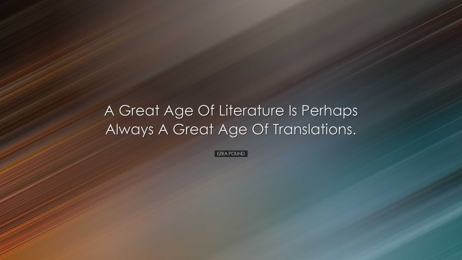 A great age of literature is perhaps always a great age of transla