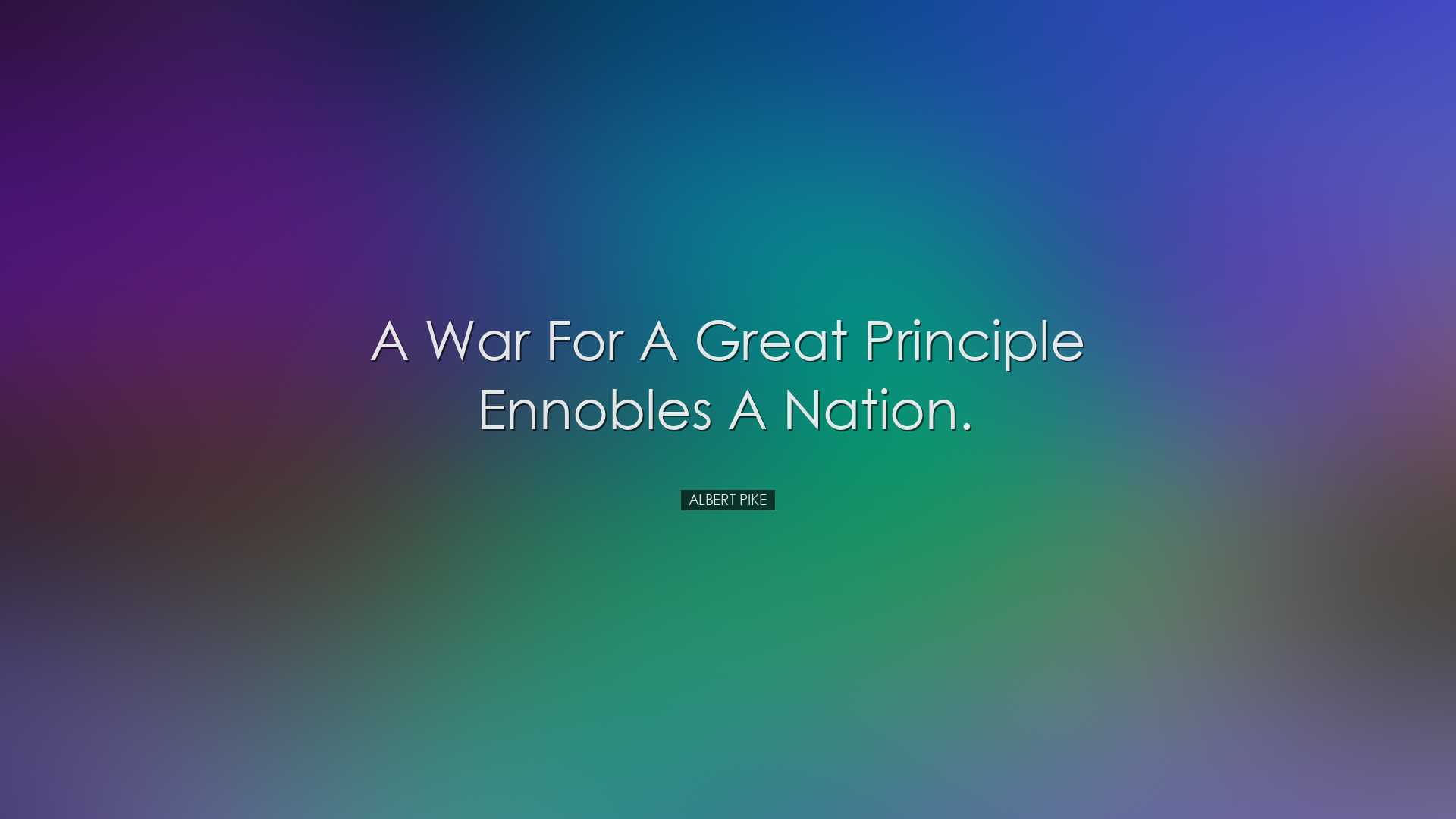 A war for a great principle ennobles a nation. - Albert Pike