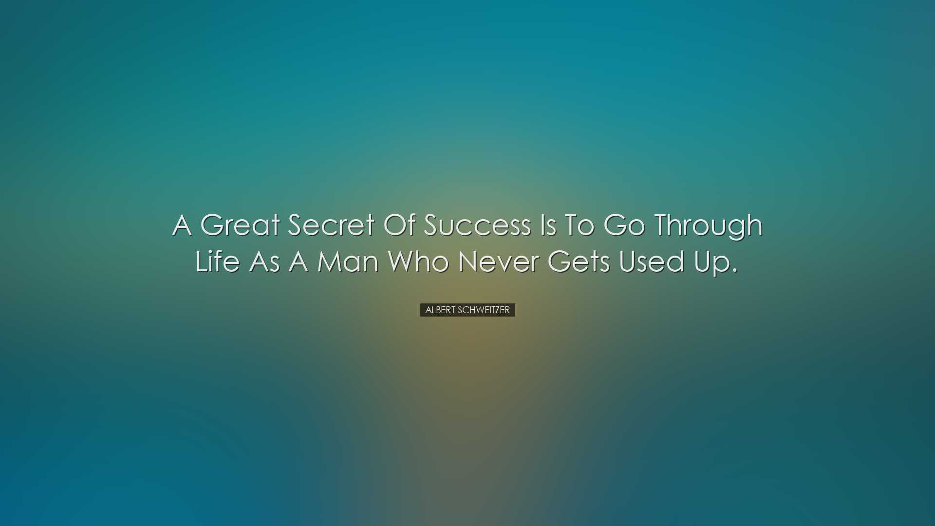 A great secret of success is to go through life as a man who never
