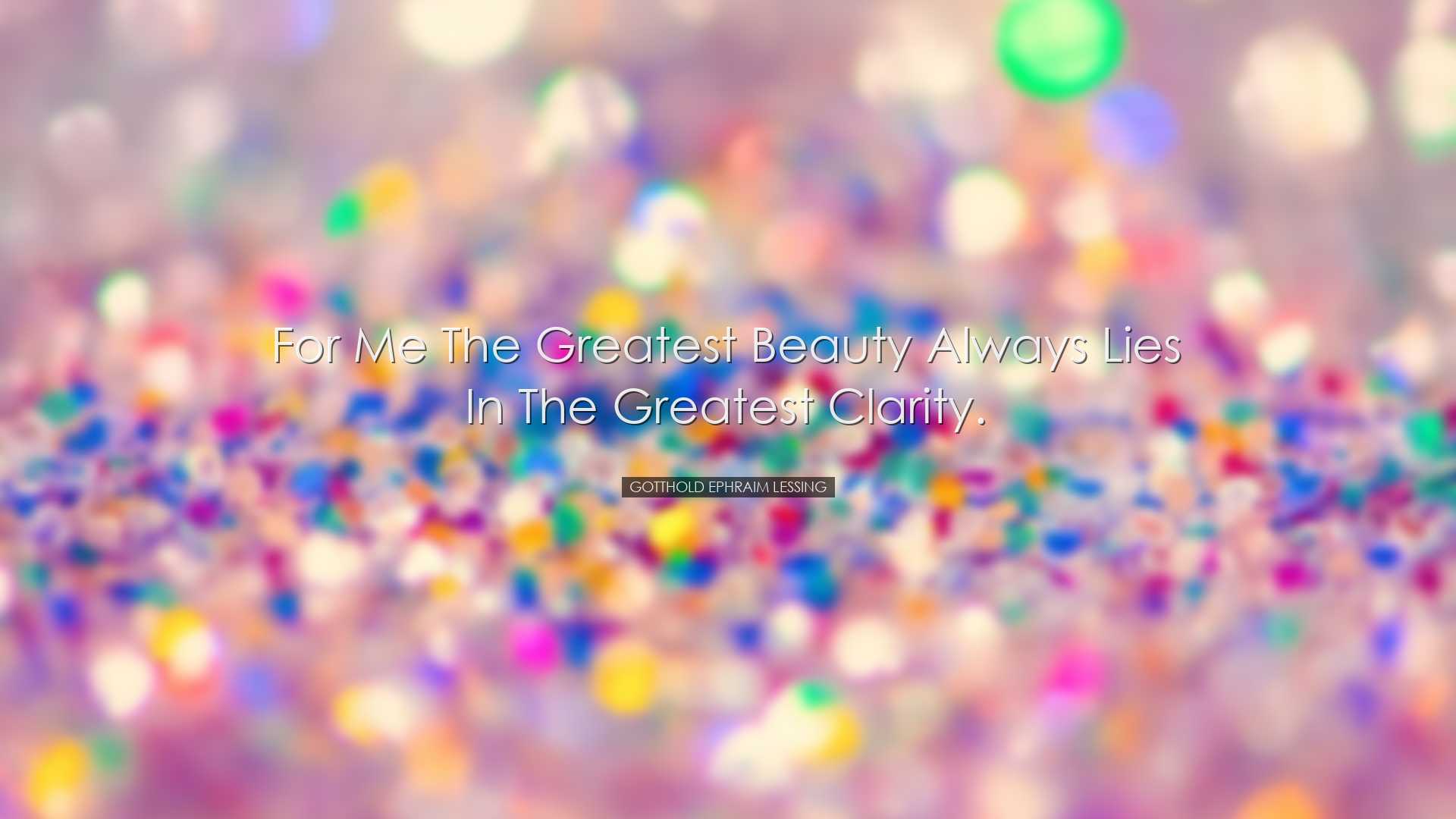 For me the greatest beauty always lies in the greatest clarity. -