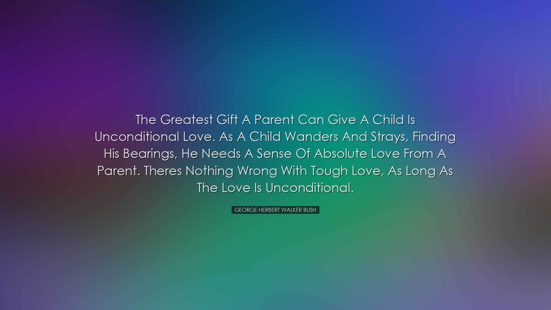 The greatest gift a parent can give a child is unconditional love.