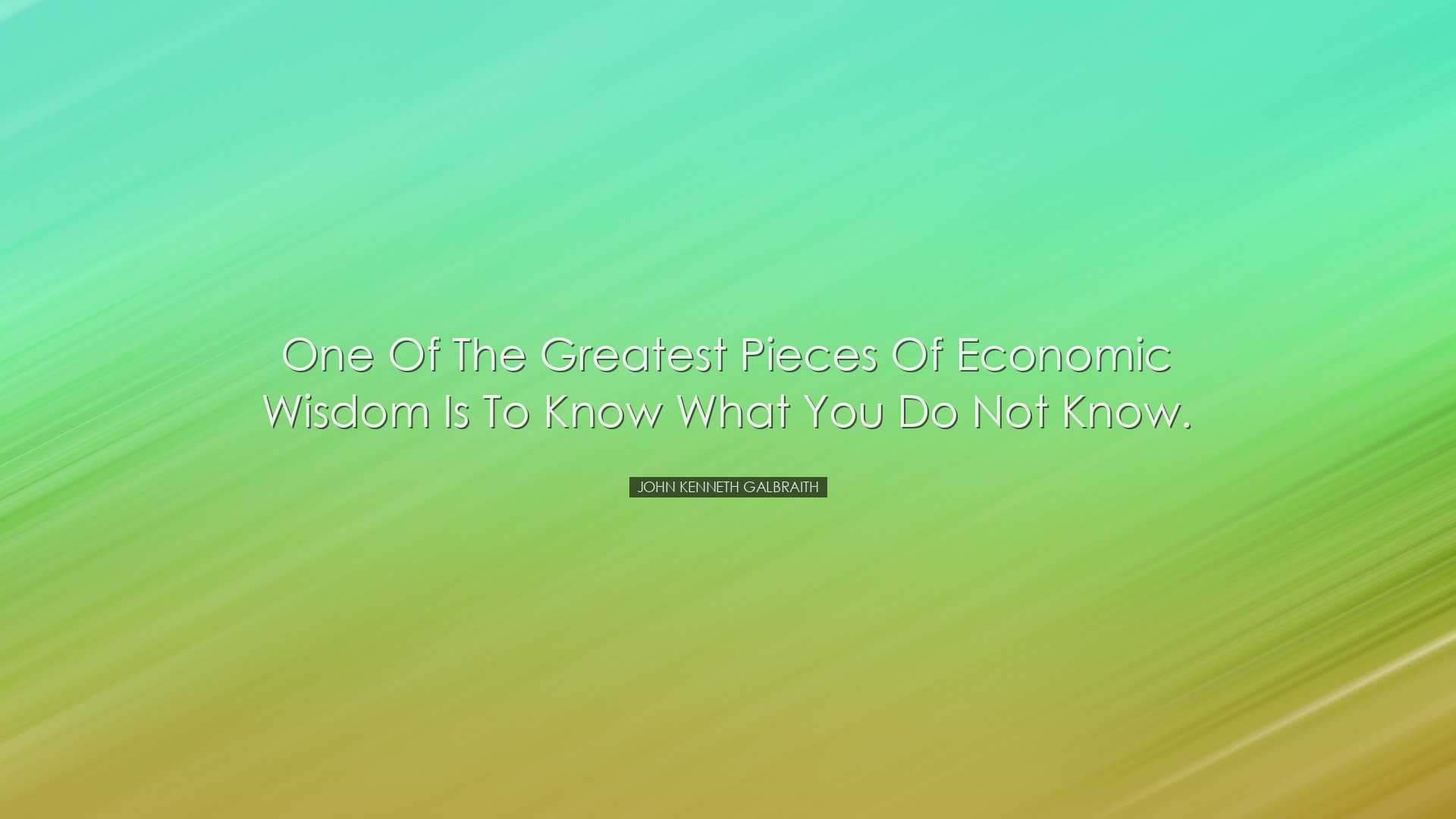 One of the greatest pieces of economic wisdom is to know what you