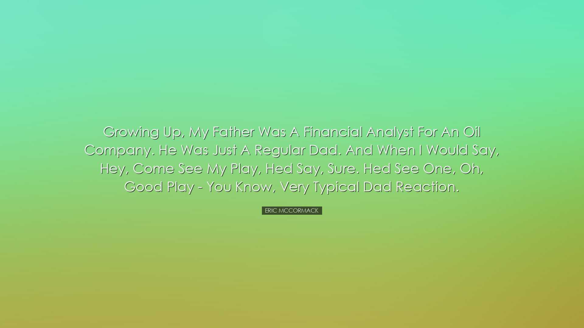 Growing up, my father was a financial analyst for an oil company.