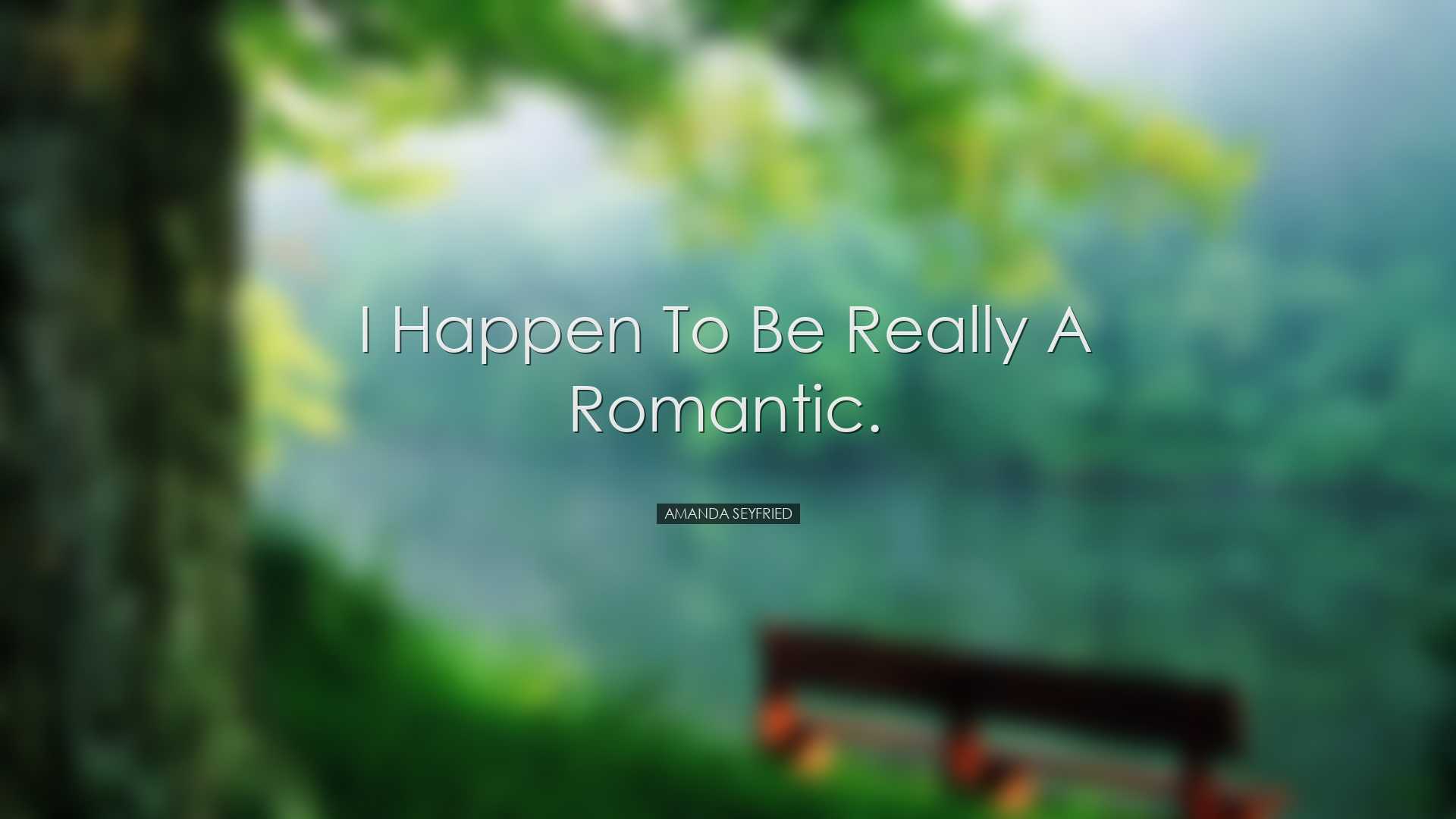 I happen to be really a romantic. - Amanda Seyfried