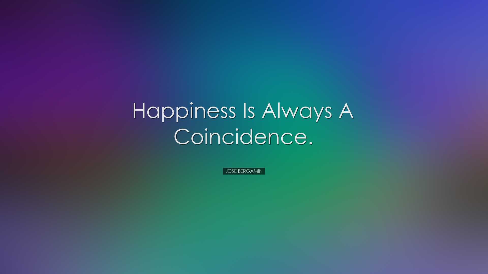 Happiness is always a coincidence. - Jose Bergamin