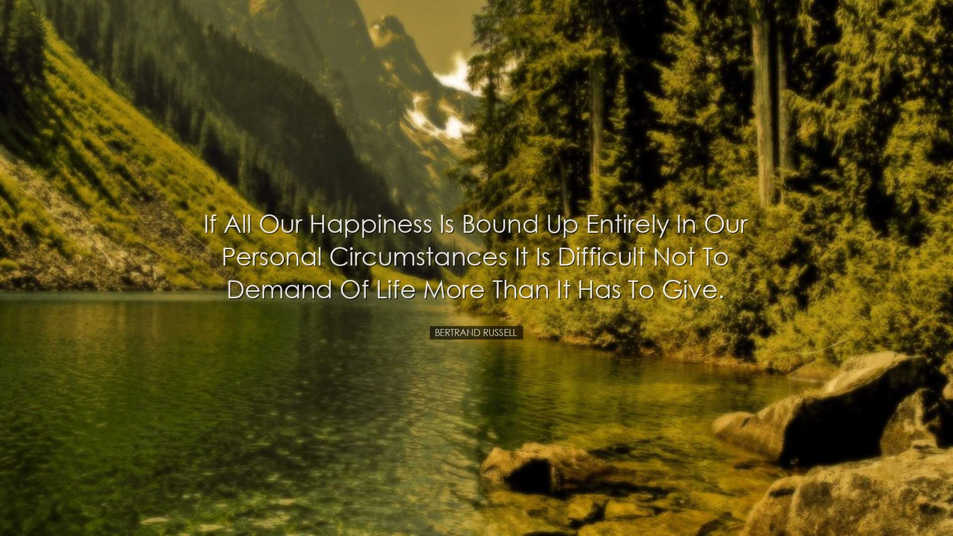 If all our happiness is bound up entirely in our personal circumst