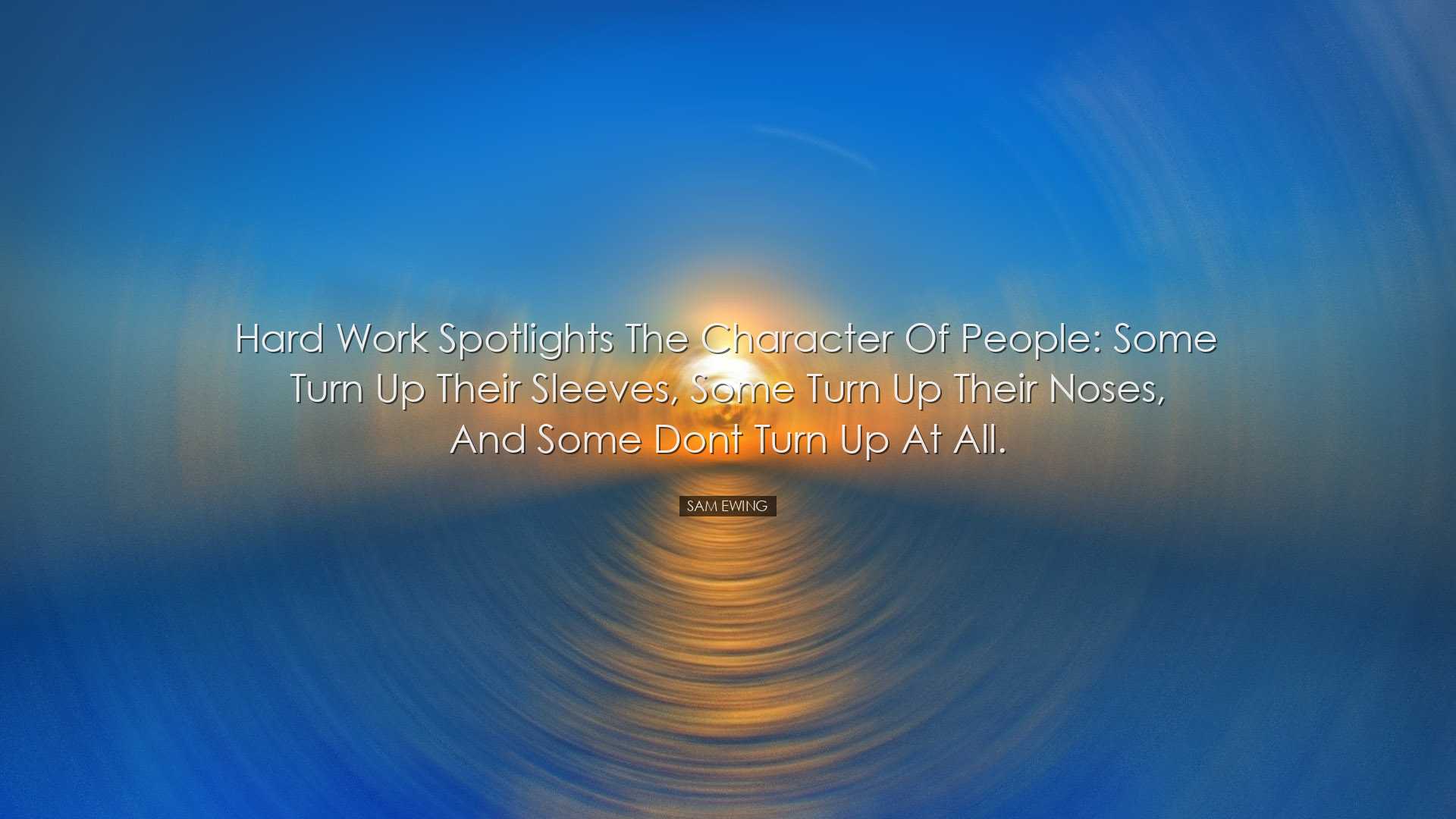 Hard work spotlights the character of people: some turn up their s