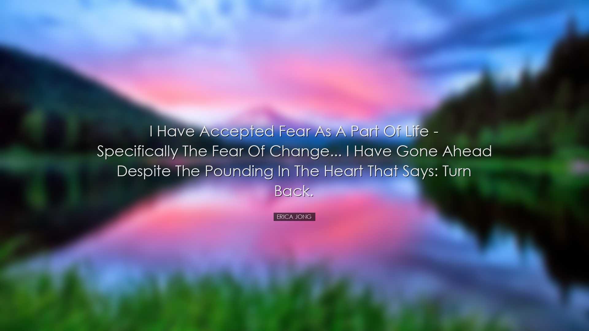 I have accepted fear as a part of life - specifically the fear of