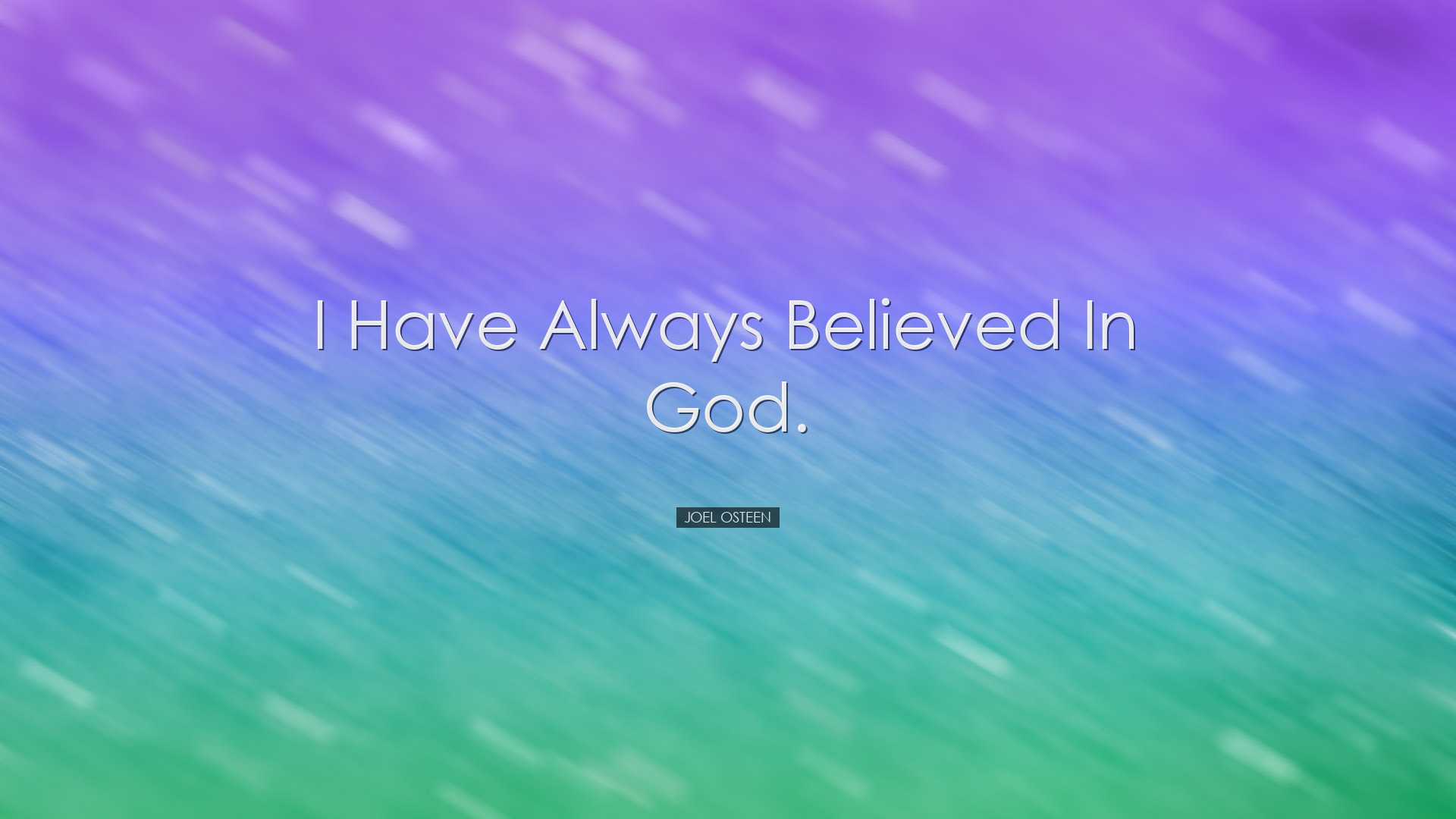 I have always believed in God. - Joel Osteen