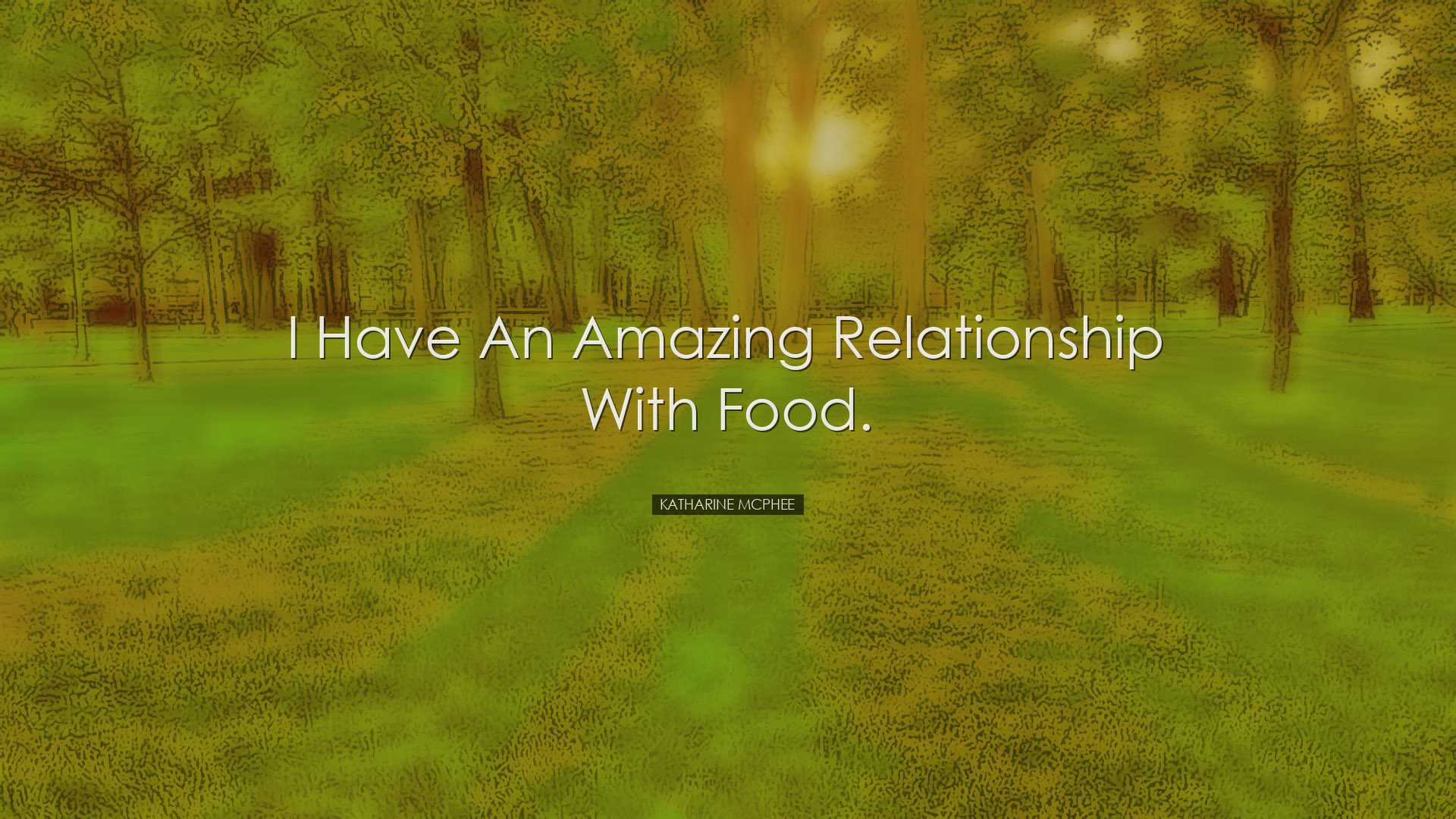 I have an amazing relationship with food. - Katharine McPhee