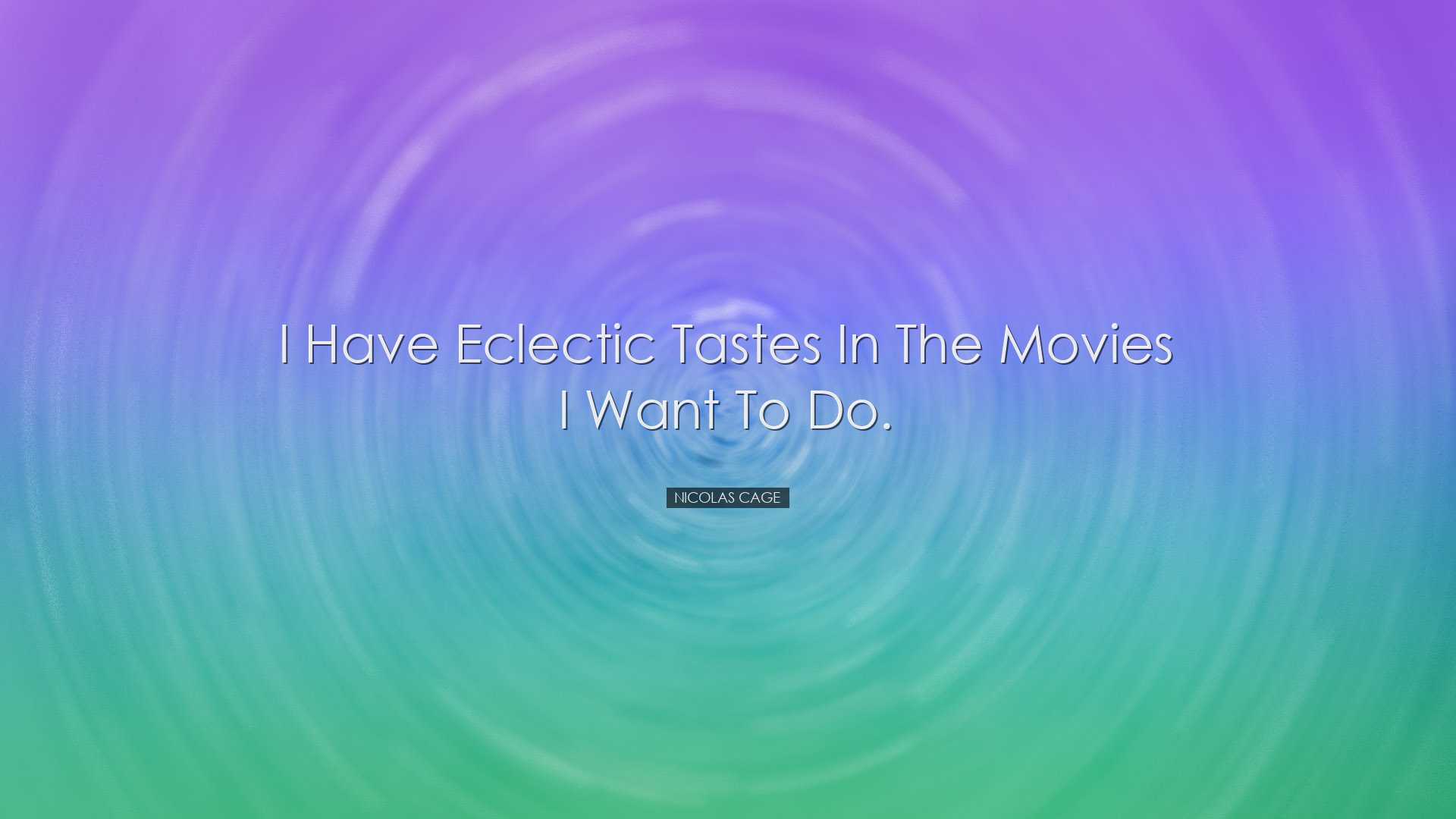 I have eclectic tastes in the movies I want to do. - Nicolas Cage
