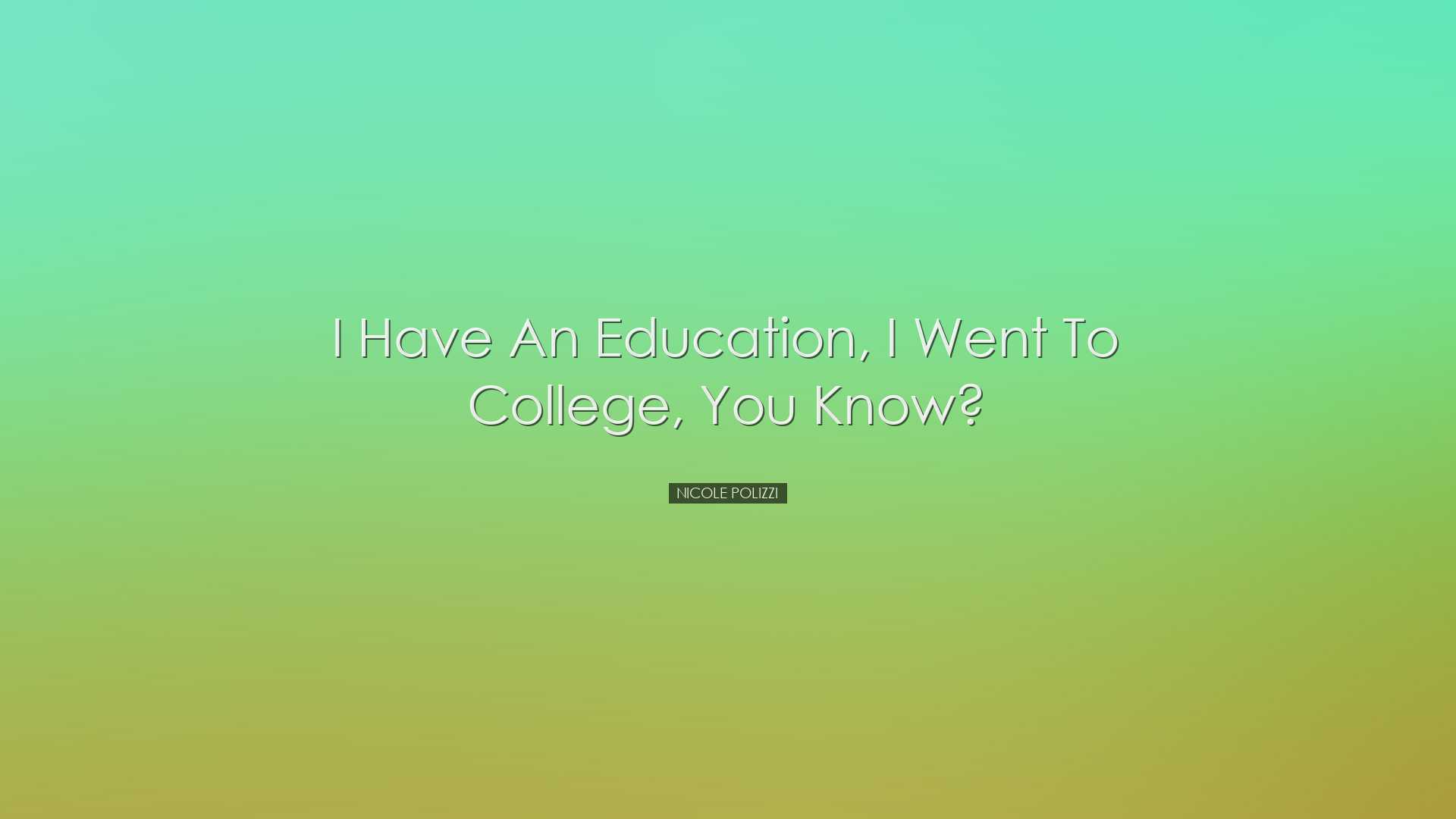 I have an education, I went to college, you know? - Nicole Polizzi