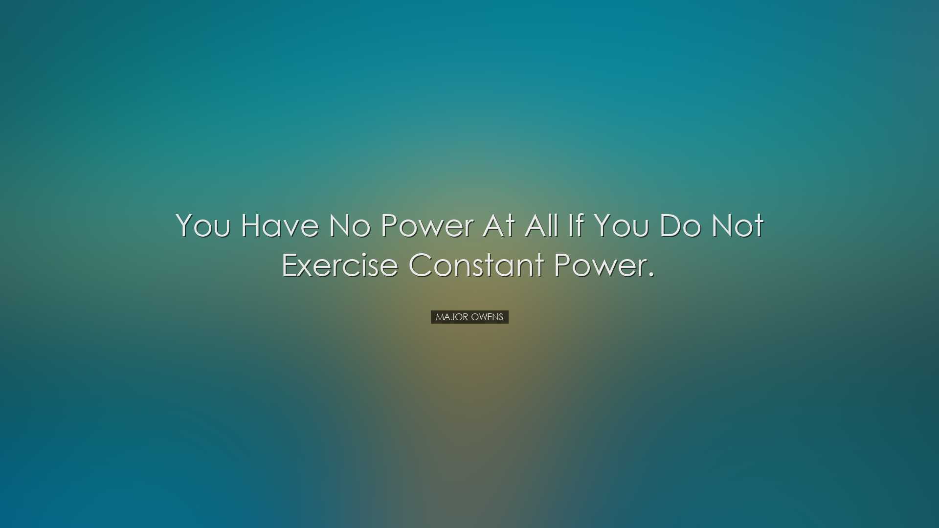 You have no power at all if you do not exercise constant power. -