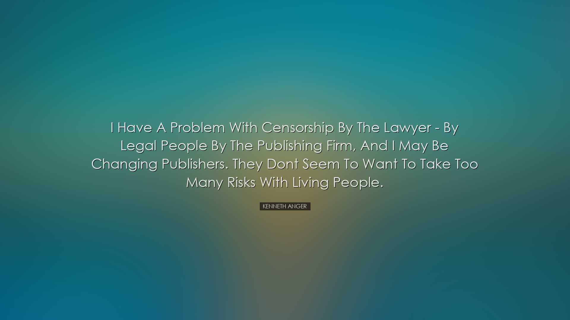I have a problem with censorship by the lawyer - by legal people b