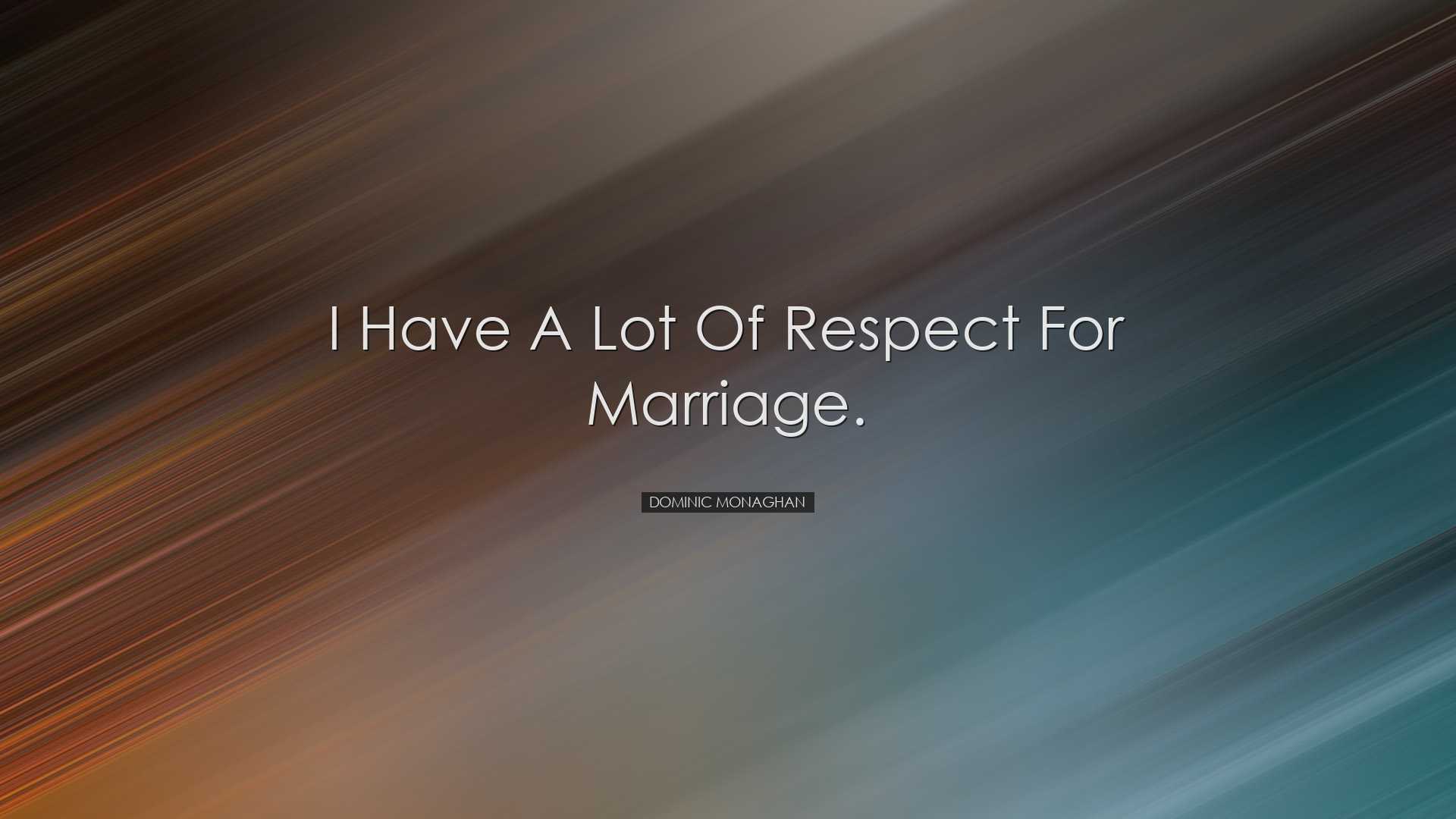 I have a lot of respect for marriage. - Dominic Monaghan