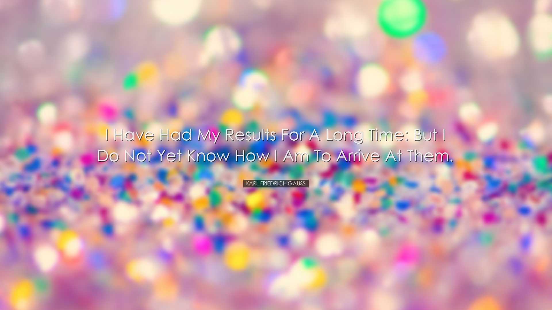 I have had my results for a long time: but I do not yet know how I