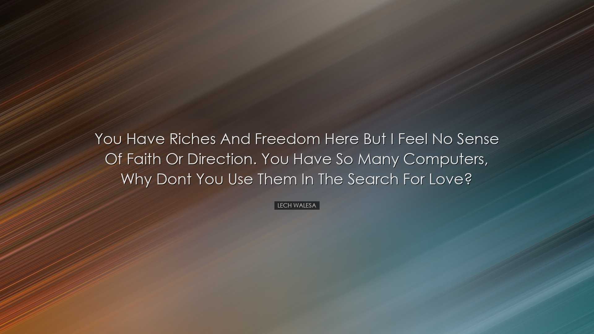 You have riches and freedom here but I feel no sense of faith or d