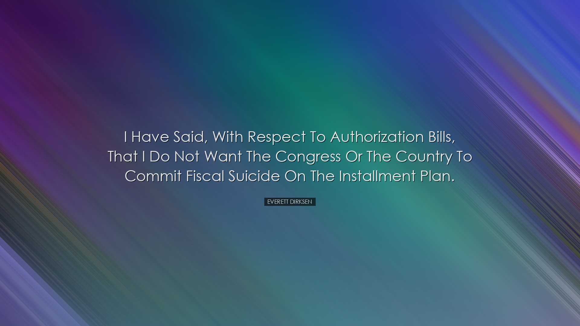 I have said, with respect to authorization bills, that I do not wa